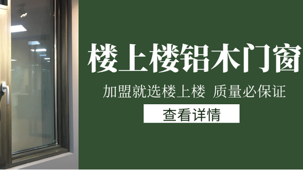 樓上樓門窗|打破傳統(tǒng)鋁木門窗，加盟商如何才能抓住行業(yè)的機遇？